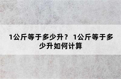 1公斤等于多少升？ 1公斤等于多少升如何计算